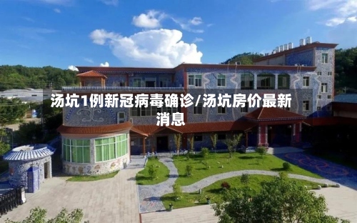 汤坑1例新冠病毒确诊/汤坑房价最新消息-第3张图片