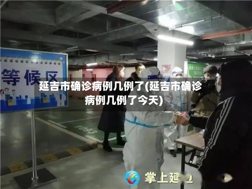 延吉市确诊病例几例了(延吉市确诊病例几例了今天)