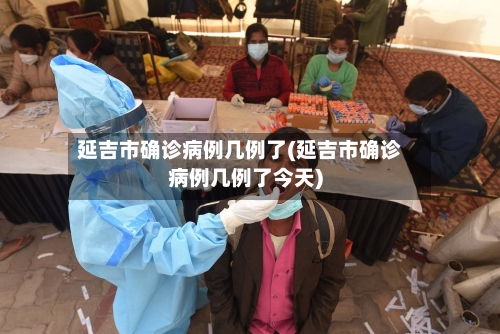 延吉市确诊病例几例了(延吉市确诊病例几例了今天)-第2张图片