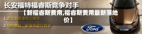 【新福睿斯费用,福睿斯费用最新落地价】-第2张图片