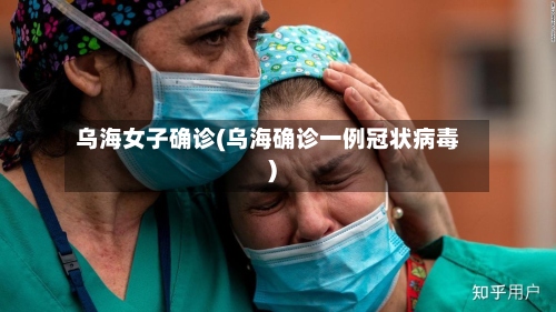 乌海女子确诊(乌海确诊一例冠状病毒)