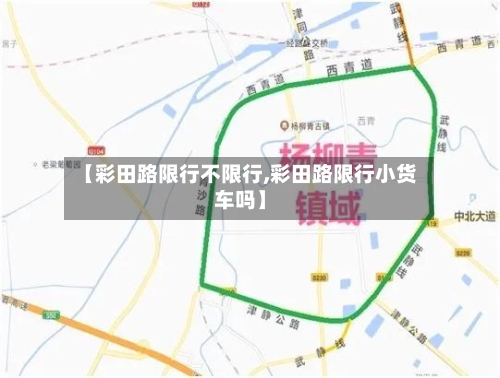 【彩田路限行不限行,彩田路限行小货车吗】-第3张图片
