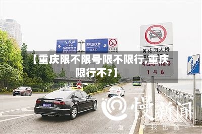 【重庆限不限号限不限行,重庆限行不?】
