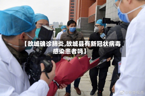 【故城确诊肺炎,故城县有新冠状病毒感染患者吗】