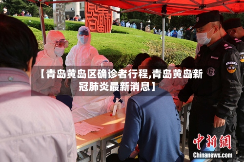 【青岛黄岛区确诊者行程,青岛黄岛新冠肺炎最新消息】-第2张图片