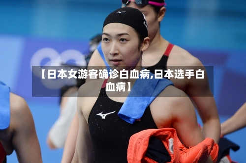 【日本女游客确诊白血病,日本选手白血病】