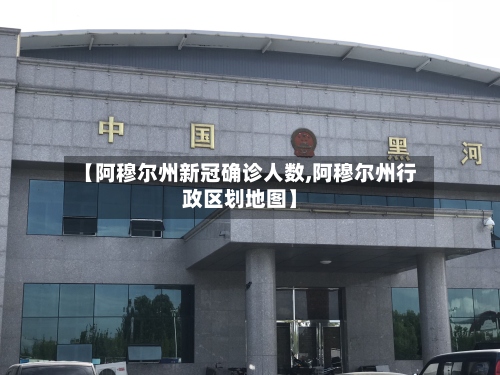 【阿穆尔州新冠确诊人数,阿穆尔州行政区划地图】-第2张图片
