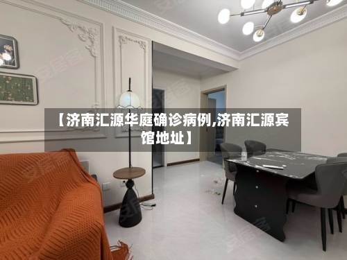 【济南汇源华庭确诊病例,济南汇源宾馆地址】-第2张图片
