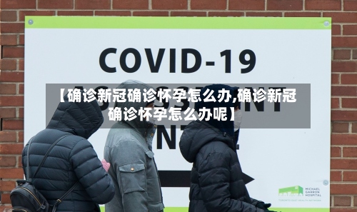 【确诊新冠确诊怀孕怎么办,确诊新冠确诊怀孕怎么办呢】