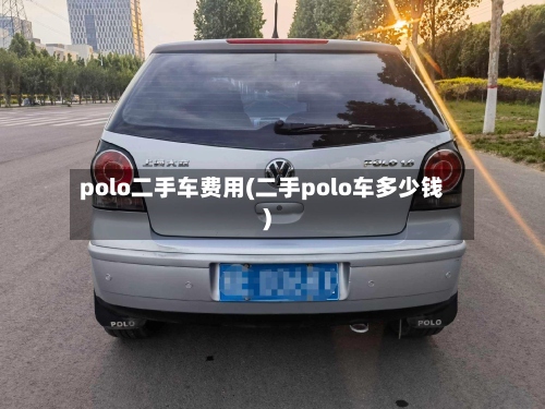 polo二手车费用(二手polo车多少钱)-第2张图片