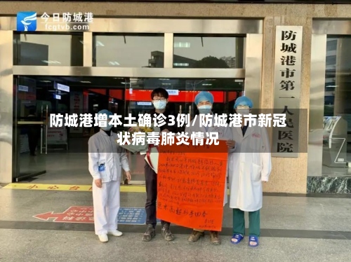 防城港增本土确诊3例/防城港市新冠状病毒肺炎情况