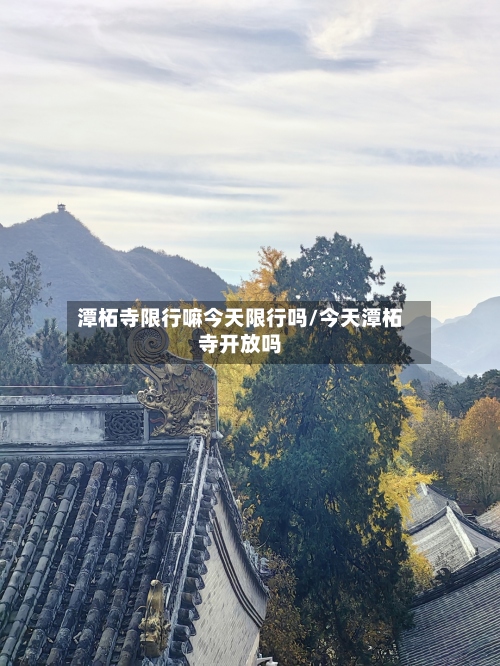 潭柘寺限行嘛今天限行吗/今天潭柘寺开放吗-第2张图片
