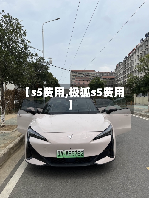 【s5费用,极狐s5费用】
