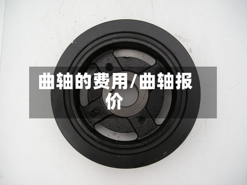 曲轴的费用/曲轴报价-第2张图片