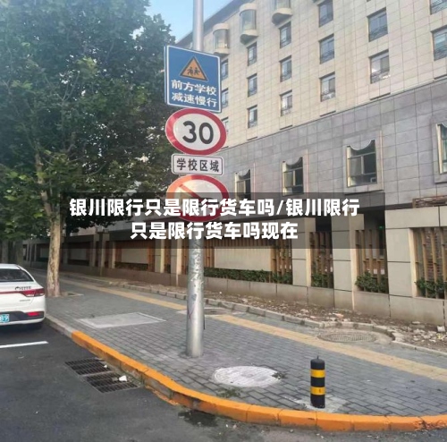 银川限行只是限行货车吗/银川限行只是限行货车吗现在