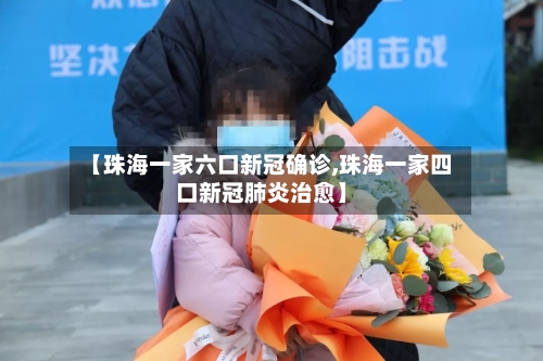 【珠海一家六口新冠确诊,珠海一家四口新冠肺炎治愈】-第2张图片