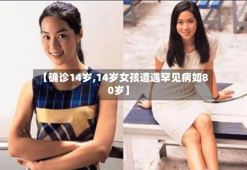 【确诊14岁,14岁女孩遭遇罕见病如80岁】