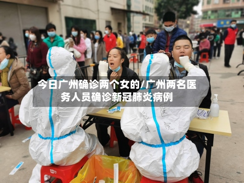 今日广州确诊两个女的/广州两名医务人员确诊新冠肺炎病例