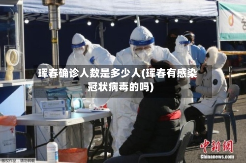珲春确诊人数是多少人(珲春有感染冠状病毒的吗)