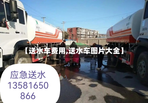 【送水车费用,送水车图片大全】
