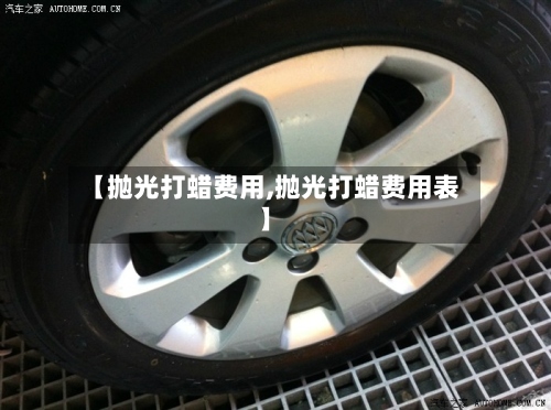 【抛光打蜡费用,抛光打蜡费用表】