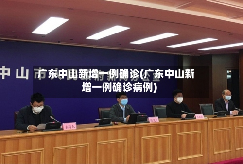 广东中山新增一例确诊(广东中山新增一例确诊病例)-第3张图片