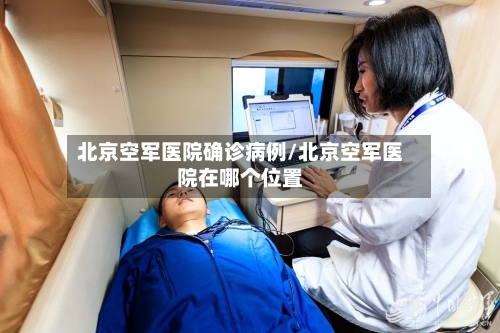 北京空军医院确诊病例/北京空军医院在哪个位置