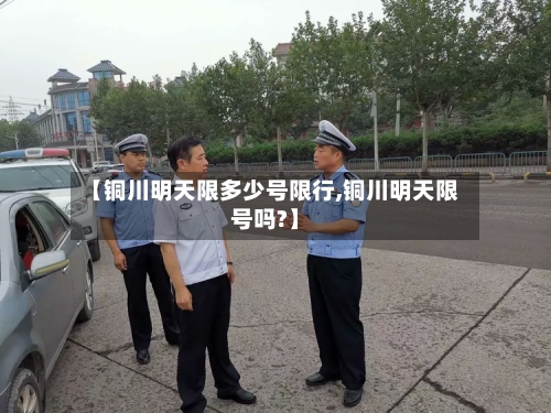 【铜川明天限多少号限行,铜川明天限号吗?】