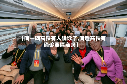 【同一辆高铁有人确诊了,同趟高铁有确诊要隔离吗】