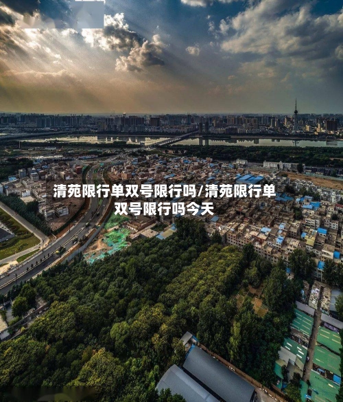 清苑限行单双号限行吗/清苑限行单双号限行吗今天-第2张图片