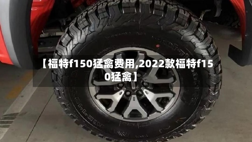 【福特f150猛禽费用,2022款福特f150猛禽】-第2张图片