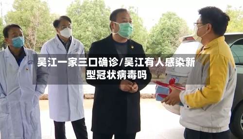 吴江一家三口确诊/吴江有人感染新型冠状病毒吗
