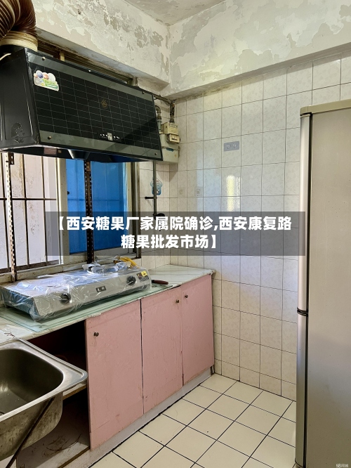 【西安糖果厂家属院确诊,西安康复路糖果批发市场】-第2张图片