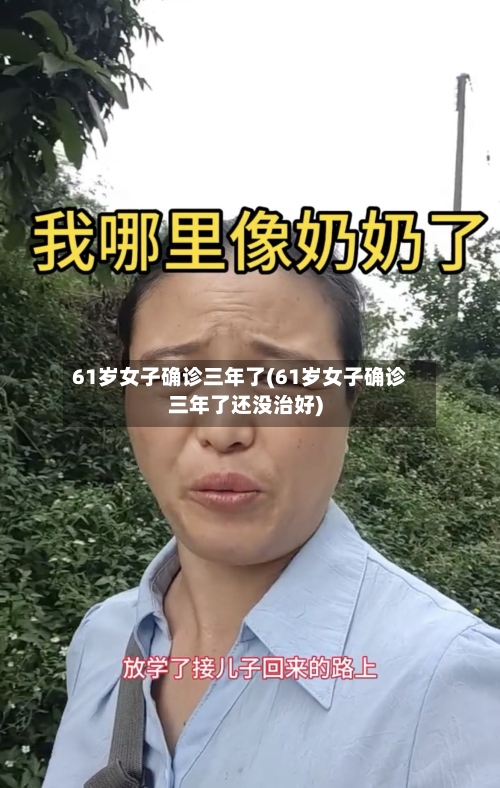 61岁女子确诊三年了(61岁女子确诊三年了还没治好)