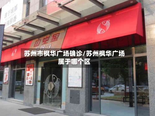 苏州市枫华广场确诊/苏州枫华广场属于哪个区-第3张图片