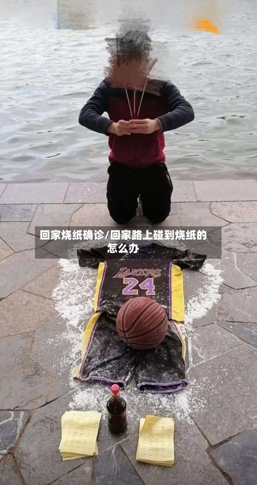 回家烧纸确诊/回家路上碰到烧纸的怎么办-第2张图片