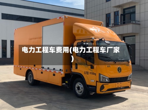 电力工程车费用(电力工程车厂家)