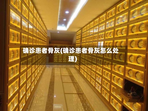 确诊患者骨灰(确诊患者骨灰怎么处理)-第3张图片