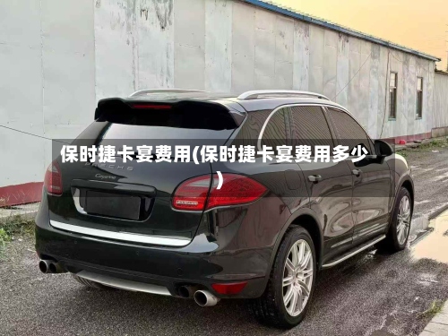 保时捷卡宴费用(保时捷卡宴费用多少)