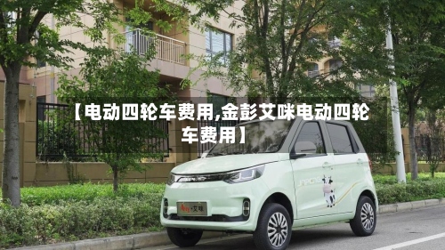 【电动四轮车费用,金彭艾咪电动四轮车费用】-第3张图片