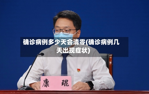 确诊病例多少天会清零(确诊病例几天出现症状)-第3张图片