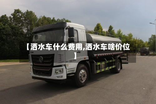 【洒水车什么费用,洒水车啥价位】