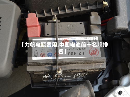 【力帆电瓶费用,中国电池前十名牌排名】