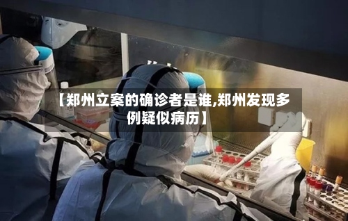 【郑州立案的确诊者是谁,郑州发现多例疑似病历】