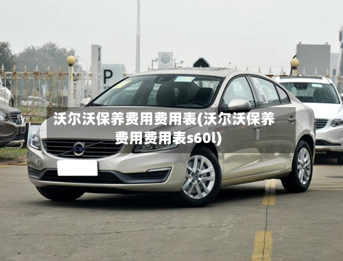 沃尔沃保养费用费用表(沃尔沃保养费用费用表s60l)-第2张图片