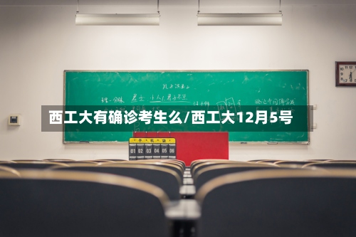 西工大有确诊考生么/西工大12月5号-第3张图片