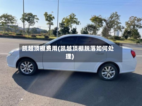 凯越顶棚费用(凯越顶棚脱落如何处理)