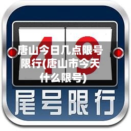 唐山今日几点限号限行(唐山市今天什么限号)
