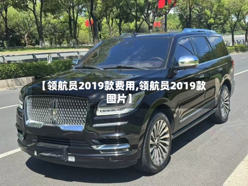 【领航员2019款费用,领航员2019款图片】