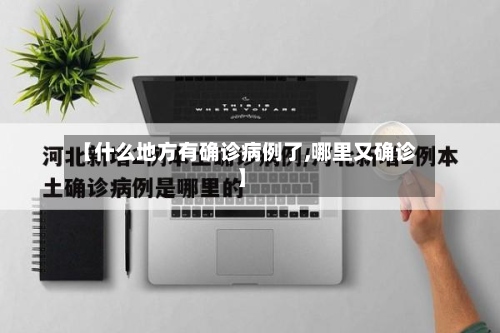 【什么地方有确诊病例了,哪里又确诊】-第2张图片
